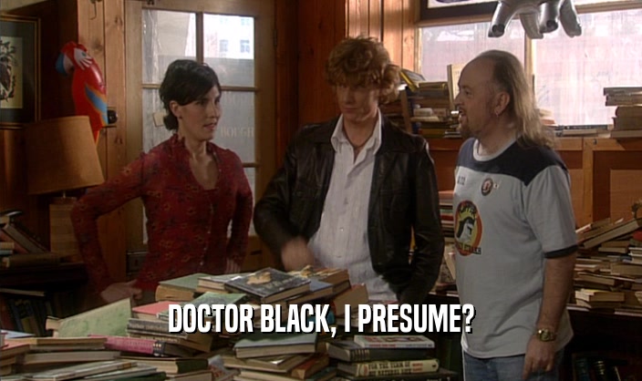 DOCTOR BLACK, I PRESUME?
  