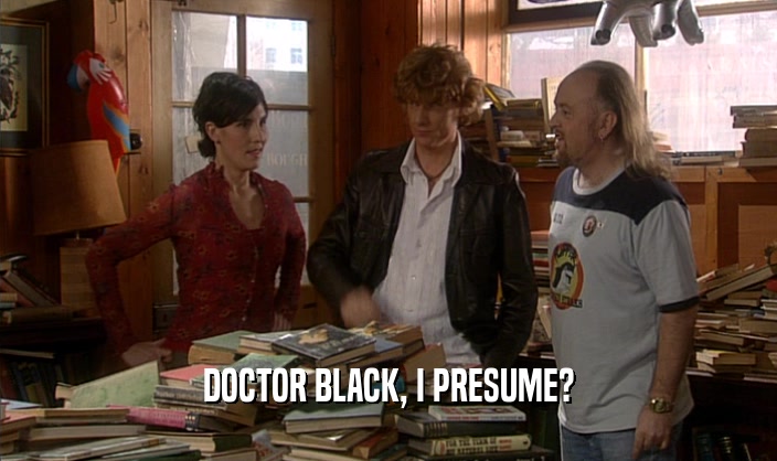 DOCTOR BLACK, I PRESUME?  