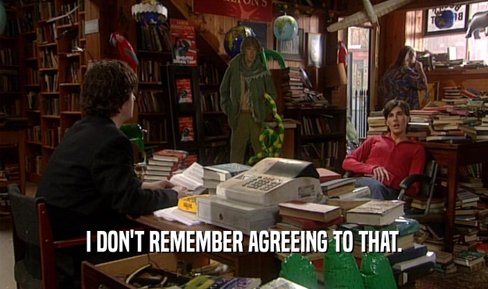 I DON'T REMEMBER AGREEING TO THAT.  