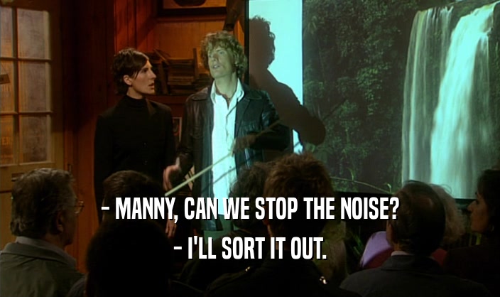 - MANNY, CAN WE STOP THE NOISE? - I'LL SORT IT OUT. 