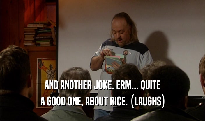 AND ANOTHER JOKE. ERM... QUITE A GOOD ONE, ABOUT RICE. (LAUGHS) 