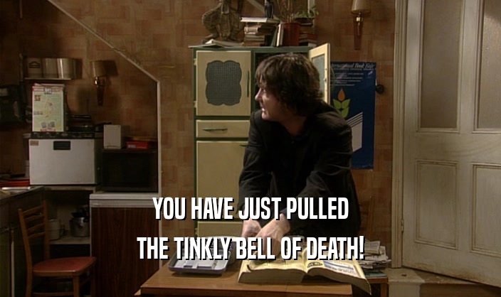 YOU HAVE JUST PULLED THE TINKLY BELL OF DEATH! 