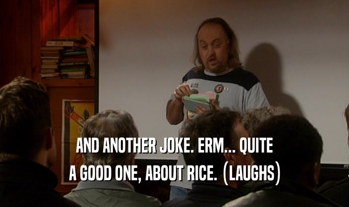 AND ANOTHER JOKE. ERM... QUITE A GOOD ONE, ABOUT RICE. (LAUGHS) 