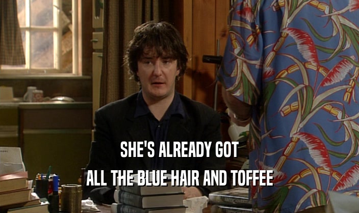SHE'S ALREADY GOT
 ALL THE BLUE HAIR AND TOFFEE
 