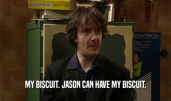 MY BISCUIT. JASON CAN HAVE MY BISCUIT.
  
