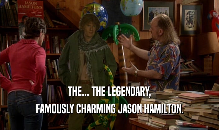 THE... THE LEGENDARY, FAMOUSLY CHARMING JASON HAMILTON. 