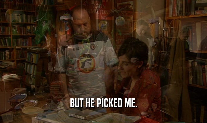 BUT HE PICKED ME.  