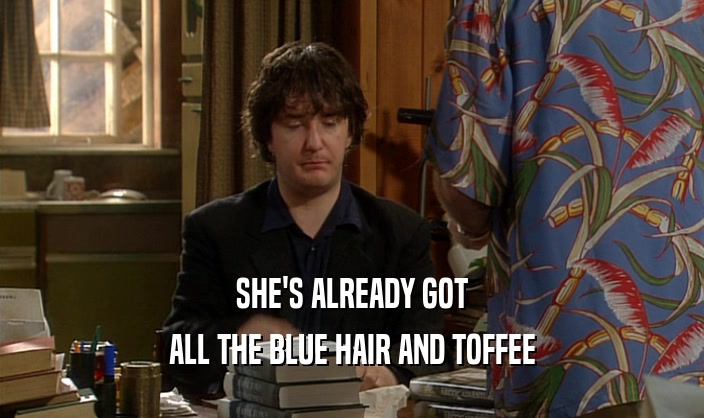 SHE'S ALREADY GOT
 ALL THE BLUE HAIR AND TOFFEE
 