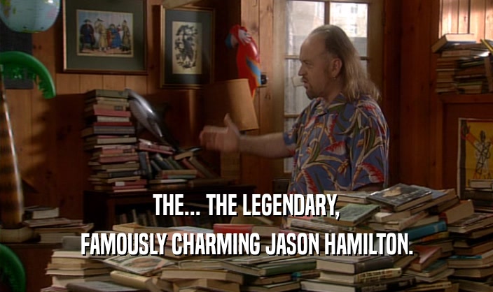 THE... THE LEGENDARY, FAMOUSLY CHARMING JASON HAMILTON. 