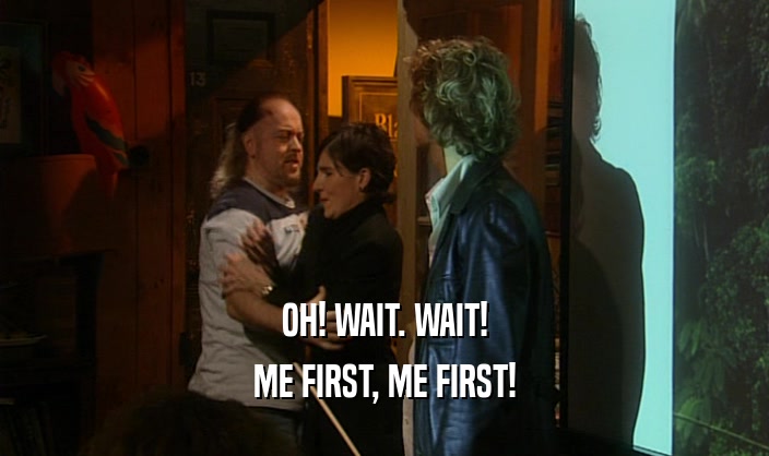 OH! WAIT. WAIT! ME FIRST, ME FIRST! 