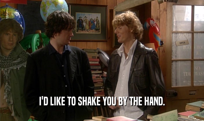 I'D LIKE TO SHAKE YOU BY THE HAND.  