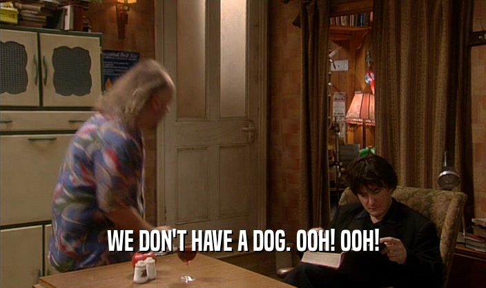 WE DON'T HAVE A DOG. OOH! OOH!
  