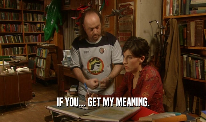 IF YOU... GET MY MEANING.  
