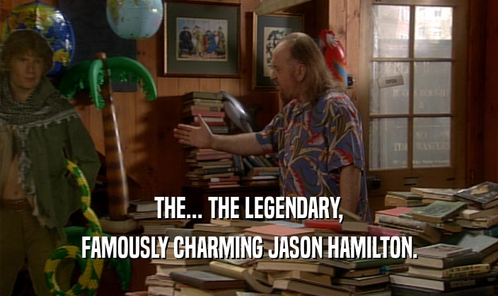 THE... THE LEGENDARY, FAMOUSLY CHARMING JASON HAMILTON. 