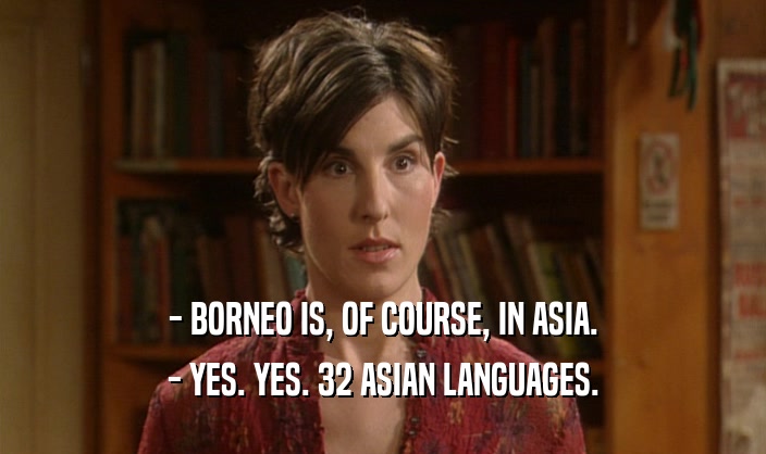 - BORNEO IS, OF COURSE, IN ASIA. - YES. YES. 32 ASIAN LANGUAGES. 