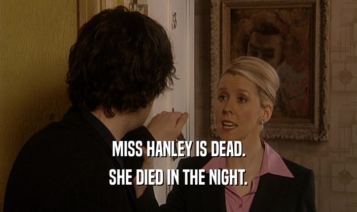MISS HANLEY IS DEAD. SHE DIED IN THE NIGHT. 