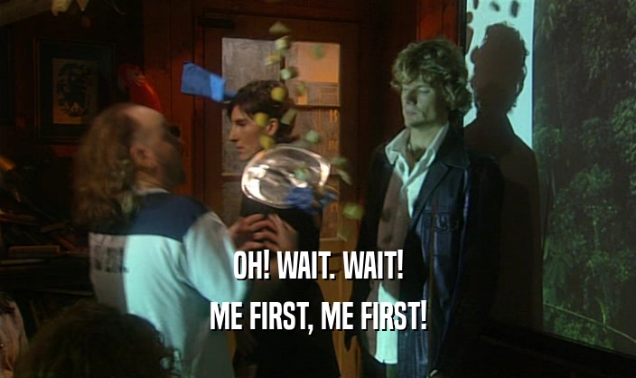 OH! WAIT. WAIT! ME FIRST, ME FIRST! 