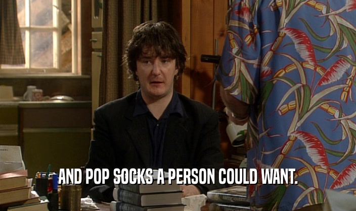 AND POP SOCKS A PERSON COULD WANT.
  