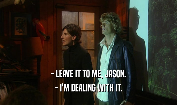 - LEAVE IT TO ME, JASON. - I'M DEALING WITH IT. 