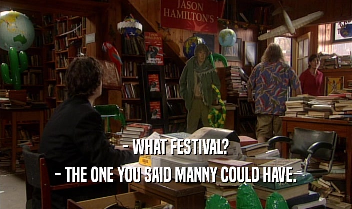 - WHAT FESTIVAL?
 - THE ONE YOU SAID MANNY COULD HAVE.
 