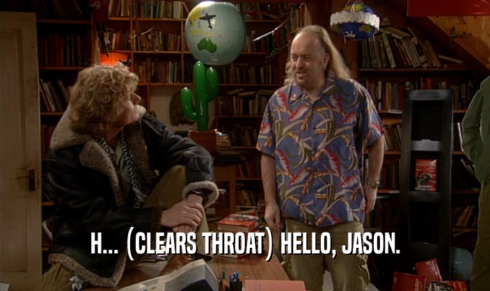 H... (CLEARS THROAT) HELLO, JASON.  