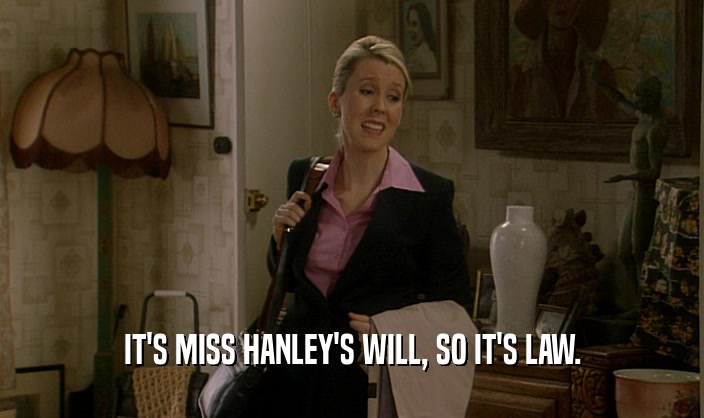 IT'S MISS HANLEY'S WILL, SO IT'S LAW.  