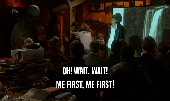 OH! WAIT. WAIT! ME FIRST, ME FIRST! 
