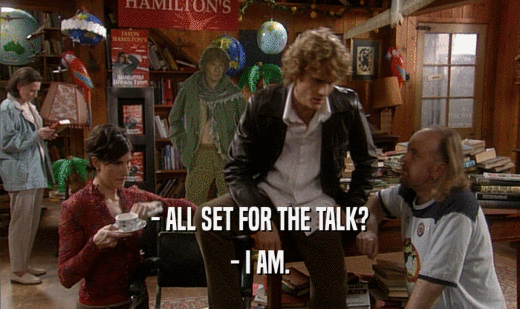 - ALL SET FOR THE TALK? - I AM. 