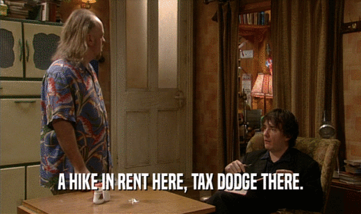 A HIKE IN RENT HERE, TAX DODGE THERE.
  