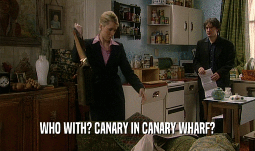 WHO WITH? CANARY IN CANARY WHARF?  