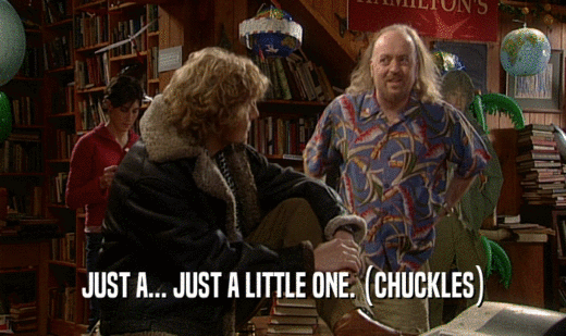 JUST A... JUST A LITTLE ONE. (CHUCKLES)  