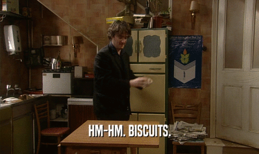 HM-HM. BISCUITS.  