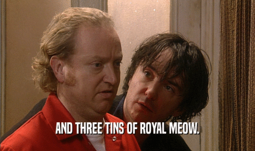 AND THREE TINS OF ROYAL MEOW.  
