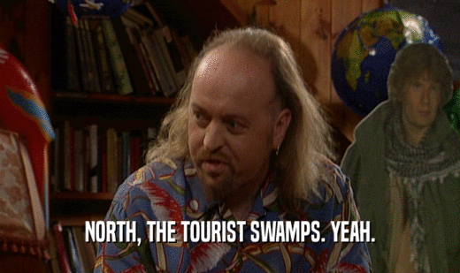 NORTH, THE TOURIST SWAMPS. YEAH.
  