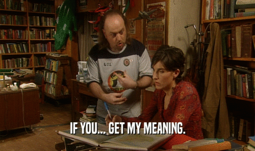 IF YOU... GET MY MEANING.  