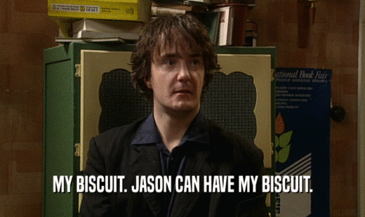 MY BISCUIT. JASON CAN HAVE MY BISCUIT.
  