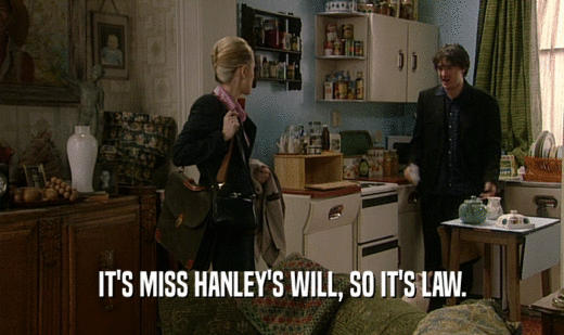 IT'S MISS HANLEY'S WILL, SO IT'S LAW.
  