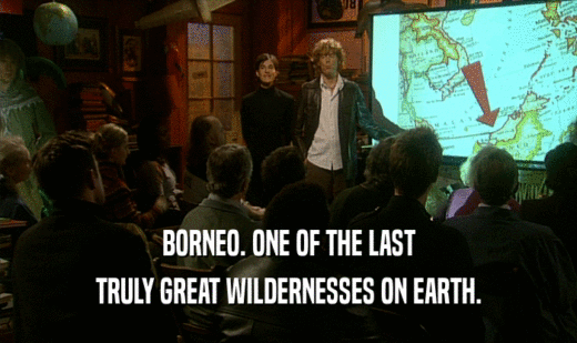 BORNEO. ONE OF THE LAST TRULY GREAT WILDERNESSES ON EARTH. 