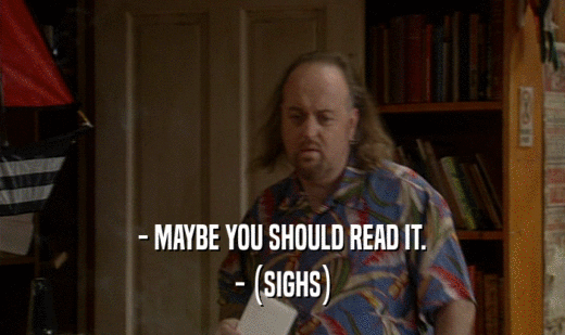 - MAYBE YOU SHOULD READ IT. - (SIGHS) 