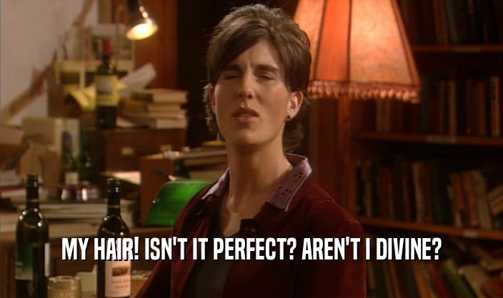 MY HAIR! ISN'T IT PERFECT? AREN'T I DIVINE?  