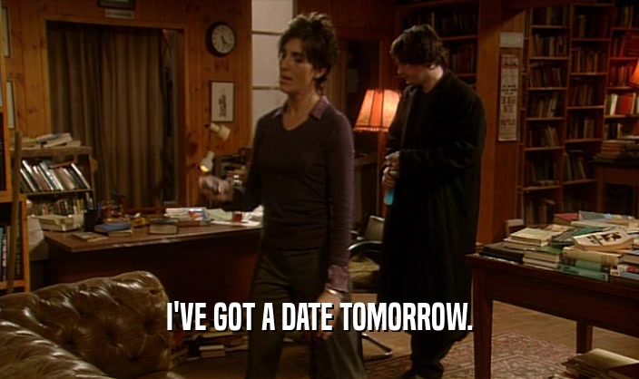 I'VE GOT A DATE TOMORROW.
  