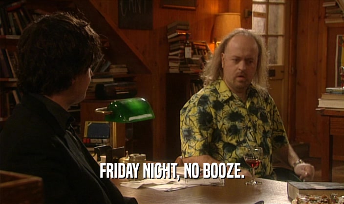 FRIDAY NIGHT, NO BOOZE.  
