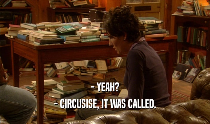 - YEAH? - CIRCUSISE, IT WAS CALLED. 