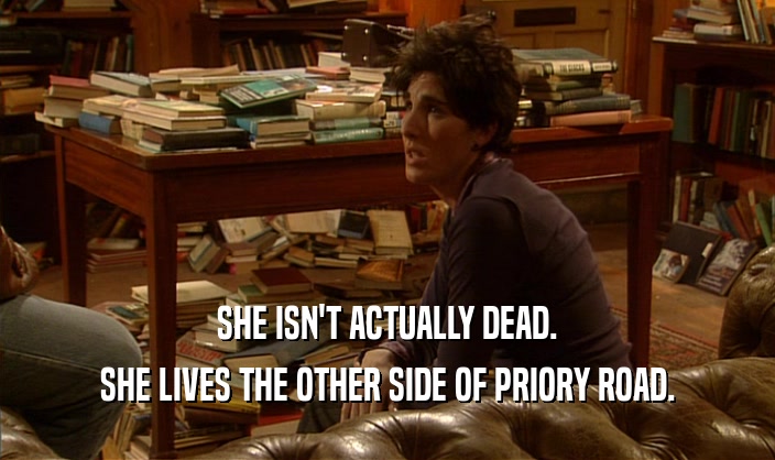 SHE ISN'T ACTUALLY DEAD. SHE LIVES THE OTHER SIDE OF PRIORY ROAD. 