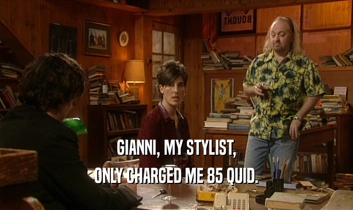 GIANNI, MY STYLIST,
 ONLY CHARGED ME 85 QUID.
 