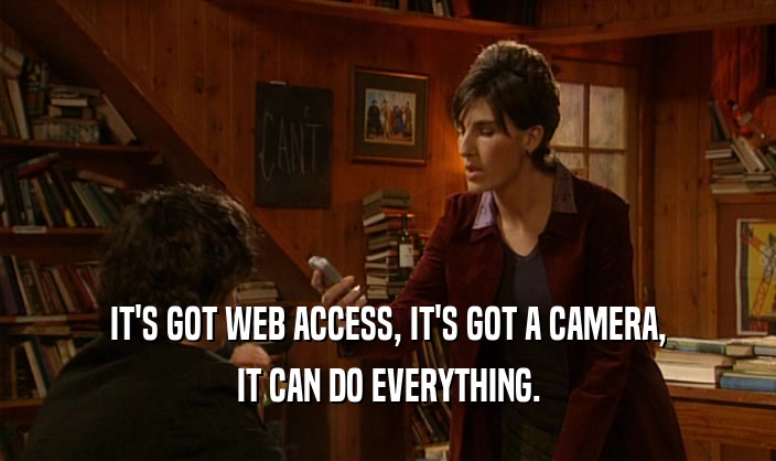 IT'S GOT WEB ACCESS, IT'S GOT A CAMERA, IT CAN DO EVERYTHING. 