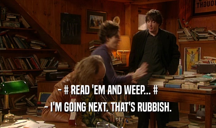 - # READ 'EM AND WEEP... # - I'M GOING NEXT. THAT'S RUBBISH. 