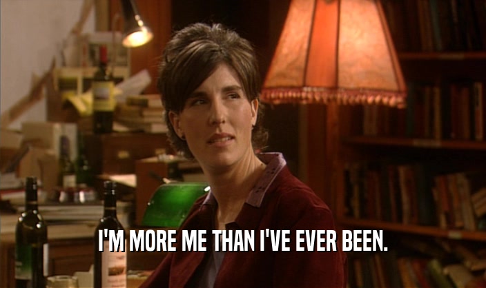 I'M MORE ME THAN I'VE EVER BEEN.  