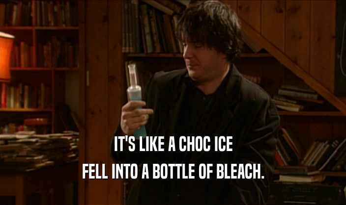 IT'S LIKE A CHOC ICE FELL INTO A BOTTLE OF BLEACH. 