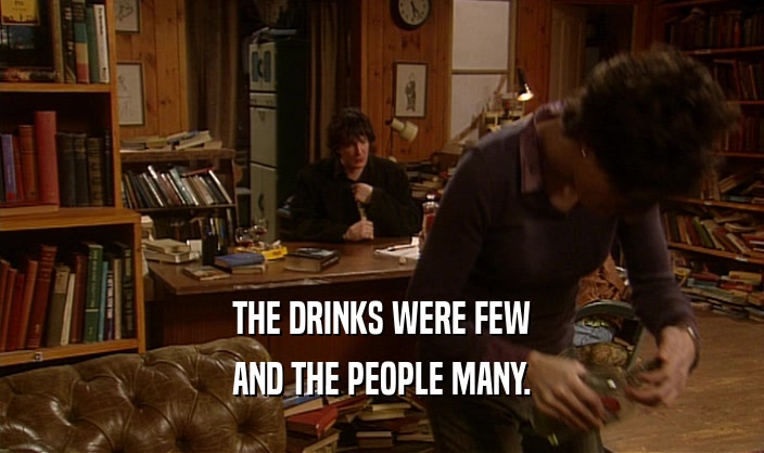 THE DRINKS WERE FEW AND THE PEOPLE MANY. 